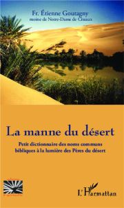 La manne du désert. Petit dictionnaire des noms communs bibliques à la lumière des Pères du désert - Goutagny Etienne - Bourguet Daniel