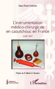 L'instrumentation médico-chirurgicale en caoutchouc en France. XVIIIe-XIXe - Martin Jean-Pierre - Germain Michel A.