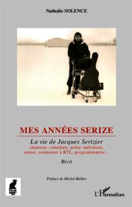 Mes années Serize. La vie de Jacques Serizier - Solence Nathalie - Bühler Michel