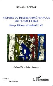 Histoire du dessin animé français entre 1936 et 1940. Une politique culturelle d'Etat ? - Roffat Sébastien - Joubert-Laurencin Hervé