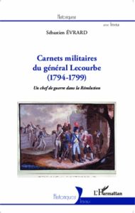 Carnets militaires du général Lecourbe (1794-1799). Un chef de guerre dans la Révolution - Evrard Sébastien