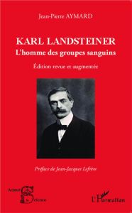 Karl Landsteiner. L'homme des groupes sanguins , Edition revue et augmentée - Aymard Jean-Pierre - Lefrère Jean-Jacques