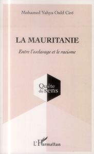 La Mauritanie. Entre l'esclavage et le racisme - Ould Ciré Mohamed Yahya - Sarfati Georges-Elia