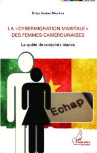La "cybermigration maritale" des femmes camerounaises. La quête de conjoints blancs - Mankou Brice Arsène