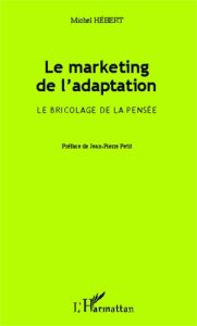 Le marketing de l'adaptation. Le bricolage de la pensée - Hébert Michel - Petit Jean-Pierre
