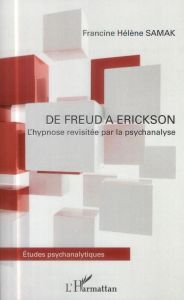 De Freud à Erickson. L'hypnose revisitée par la psychanalyse - Samak Francine-Hélène