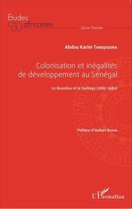 Colonisation et inégalités de développement au Sénégal. Le Boundou et le Gadiaga (1885-1980) - Tandjigora Abdou Karim - Bonin Hubert