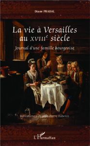 La vie à Versailles au XVIIIe siècle. Journal d'une famille bourgeoise - Pradal Diane - Babelon Jean-Pierre