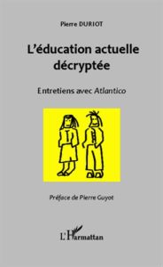 L'éducation actuelle décryptée. Entretiens avec Atlantico - Duriot Pierre - Guyot Pierre