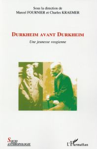 Durkheim avant Durkheim. Une jeunesse vosgienne - Fournier Marcel - Kraemer Charles - Bouvier Pierre