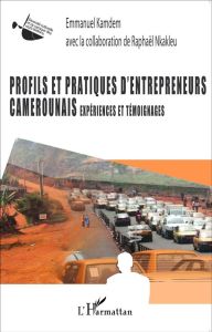 Profils et pratiques d'entrepreneurs camerounais. Expériences et témoignages - Kamdem Emmanuel - Nkakleu Raphaël