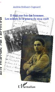 Il était une fois des hommes... Les soldats de la guerre de 1914-1918 - Brébant-Cogniard Andrée