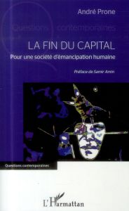 La fin du capital. Pour une société d'émancipation humaine - Prone André - Amin Samir