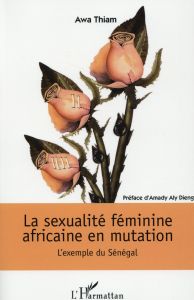 La sexualité féminine africaine en mutation. L'exemple du Sénégal - Thiam Awa - Dieng Amady Aly