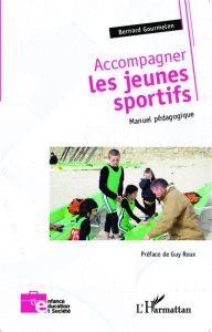 Accompagner les jeunes sportifs. Manuel pédagogique - Gourmelen Bernard - Roux Guy
