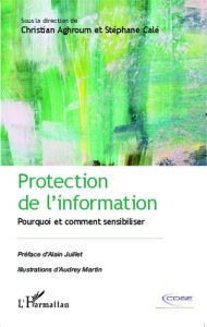 Protection de l'information. Pourquoi et comment sensibiliser - Aghroum Christian - Calé Stéphane - Juillet Alain