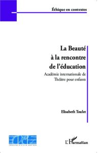 La beauté à la rencontre de l'éducation. Académie internationale de Théâtre pour enfants - Toulet Elisabeth - Peretti André de