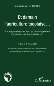 Et demain l'agriculture togolaise... Une analyse critique des maux qui ruinent l'agriculture togolai - Agbobli Comlan Atsu Luc - Seck Papa A.
