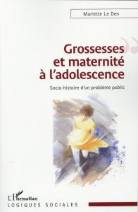 Grossesses et maternité à l'adolescence. Socio-histoire d'un problème public - Le Den Mariette