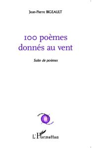 100 poèmes donnés au vent. Suite de poèmes - Bigeault Jean-Pierre