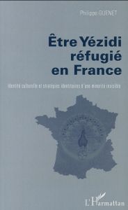 Etre Yézidi réfugié en France. Identité culturelle et stratégies identitaires d'une minorité invisib - Guénet Philippe