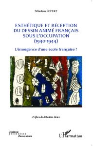 Esthétique et réception du dessin animé français sous l'Occupation (1940-1944). L'émergence d'une éc - Roffat Sébastien - Denis Sébastien