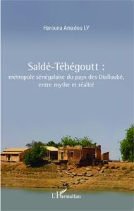 Saldé-Tébégoutt. Métropole sénégalaise du pays des Dialloubé, entre mythe et réalité - Ly Harouna Amadou