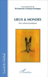 Lieux & mondes. Arts, cultures & politiques - Bonnet Eric - Soulages François