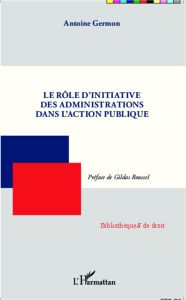 Le rôle d'initiative des administrations dans l'action publique - Germon Antoine - Roussel Gildas