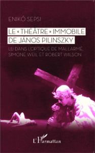 Le "théâtre" immobile de János Pilinszky. Lu dans l'optique de Mallarmé, Simone Weil et Robert Wilso - Sepsi Enikö