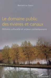 Le domaine public des rivières et canaux. Histoire culturelle et enjeux contemporains - Le Sueur Bernard
