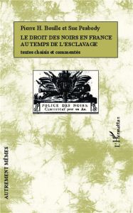 Le droit des noirs en France au temps de l'esclavage. Textes choisis et commentés - Boulle Pierre H. - Peabody Sue