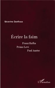 Ecrire la faim. Franz Kafka, Primo Levi, Paul Auster - Danflous Séverine - Masson Jean-Yves