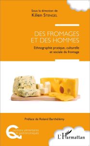 Des fromages et des hommes. Ethnographie pratique, culturelle et sociale du fromage - Stengel Kilien - Barthélemy Roland