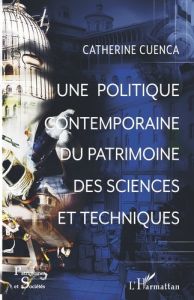 Une politique contemporaine du patrimoine des sciences et techniques - Cuenca Catherine - Poulot Dominique
