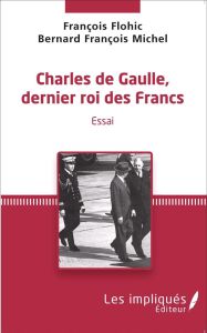 Charles de Gaulle, dernier roi des Francs - Flohic François - Michel Bernard François