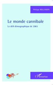 Le monde cannibale. Le défi démographique de 2065 - Rollandin Philippe - Alexandre Laurent