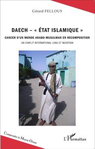 Daech - "Etat Islamique" Cancer d'un monde arabo-musulman en recomposition. Un conflit international - Fellous Gérard