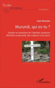 Murundi, qui es-tu ? Genèse et évolution de l'identité citoyenne déchirée au Burundi, des origines à - Nizigama Isaac