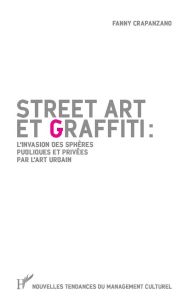 Street art et graffiti. L'invasion des sphères publiques et privées par l'art urbain - Crapanzano Fanny - Laugero Lasserre Nicolas