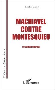Machiavel contre Montesquieu. Le combat infernal - Caron Michel
