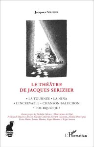 Le théâtre de Jacques Serizier. La Tournée, La Niña, L'increvable, Chanson-Baluchon, Pourquoi-je ? - Serizier Jacques - Solence Nathalie