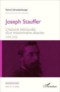 Joseph Stauffer. L'histoire retrouvée d'un missionnaire alsacien (1876-1952) - Schneckenburger Patrick