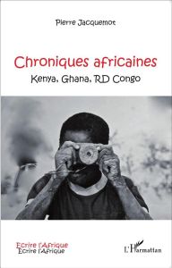 Chroniques africaines. Kenya, Ghana, RD Congo - Jacquemot Pierre