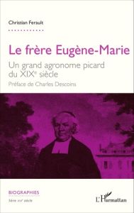 Le frère Eugène-Marie. Un grand agronome picard du XIXe siècle - Ferault Christian - Descoins Charles