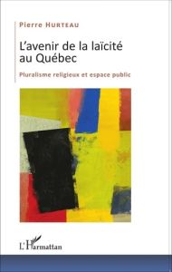 L'avenir de la laïcité au Québec. Pluralisme religieux et espace public - Hurteau Pierre