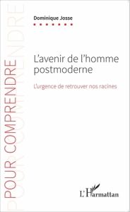 L'AVENIR DE L'HOMME POSTMODERNE - L'URGENCE DE RETROUVER NOS RACINES - JOSSE DOMINIQUE