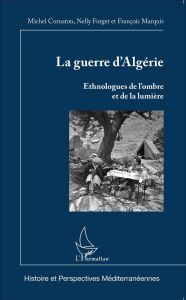 La guerre d'Algérie. Ethnologues de l'ombre et de la lumière - Cornaton Michel - Forget Nelly - Marquis François