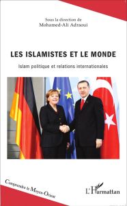 Les islamistes et le monde. Islam politique et relations internationales - Adraoui Mohamed-Ali - Roy Olivier