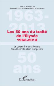 Les 50 ans du traité de l'Elysée (1963-2013). Le couple franco-allemand dans la construction europée - Larralde Jean-Manuel - Leclerc Stéphane